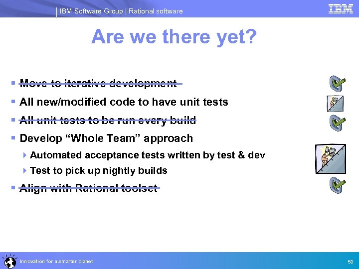 IBM Software Group | Rational software Are we there yet? § Move to iterative