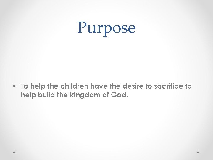 Purpose • To help the children have the desire to sacrifice to help build