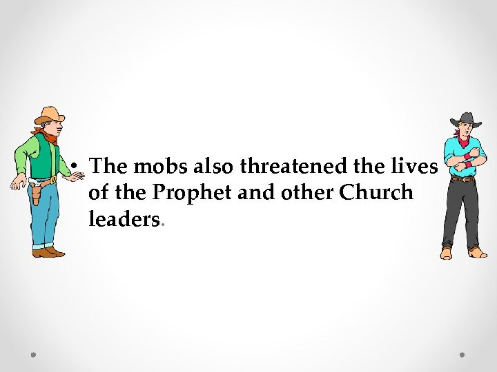  • The mobs also threatened the lives of the Prophet and other Church