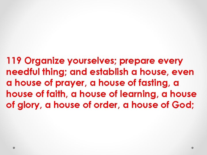 119 Organize yourselves; prepare every needful thing; and establish a house, even a house