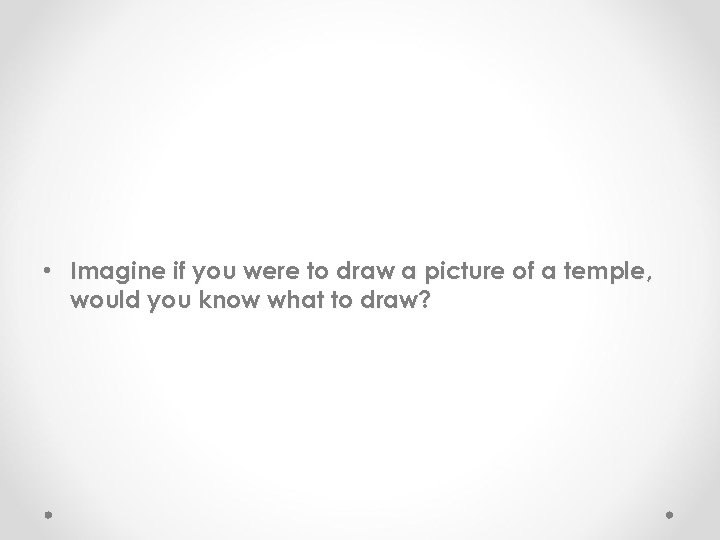  • Imagine if you were to draw a picture of a temple, would