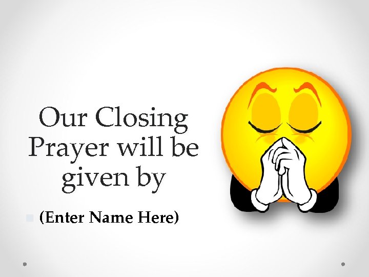 Our Closing Prayer will be given by n (Enter Name Here) 