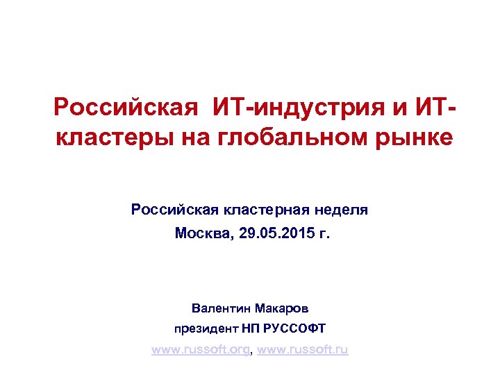 Российская ИТ-индустрия и ИТкластеры на глобальном рынке Российская кластерная неделя Москва, 29. 05. 2015