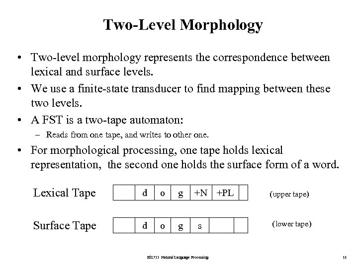 Two-Level Morphology • Two-level morphology represents the correspondence between lexical and surface levels. •