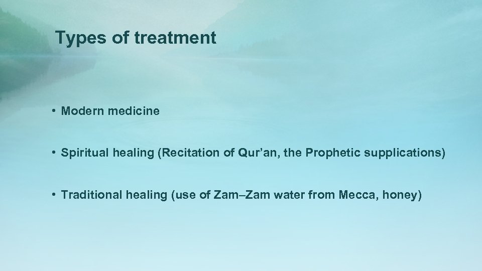 Types of treatment • Modern medicine • Spiritual healing (Recitation of Qur’an, the Prophetic