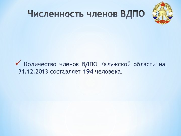 ü Количество членов ВДПО Калужской области на 31. 12. 2013 составляет 194 человека. 