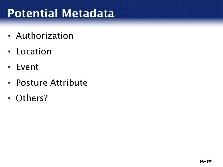 Potential Metadata • Authorization • Location • Event • Posture Attribute • Others? Slide