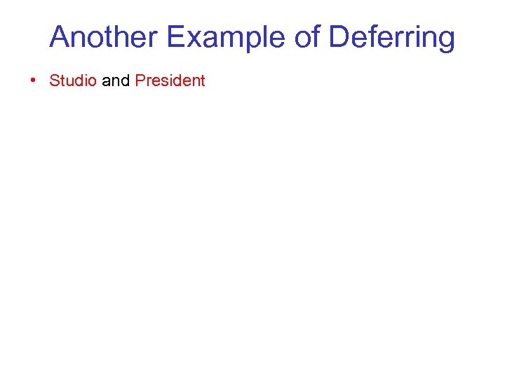Another Example of Deferring • Studio and President 