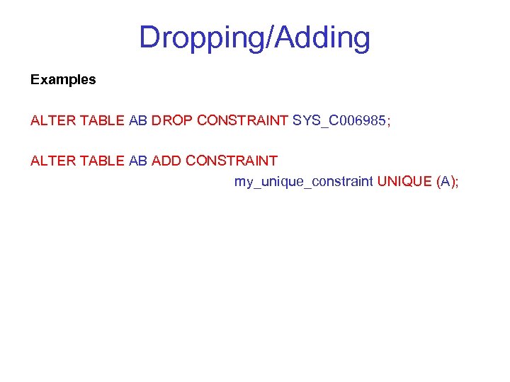 Dropping/Adding Examples ALTER TABLE AB DROP CONSTRAINT SYS_C 006985; ALTER TABLE AB ADD CONSTRAINT