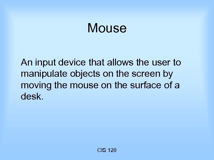 Mouse An input device that allows the user to manipulate objects on the screen