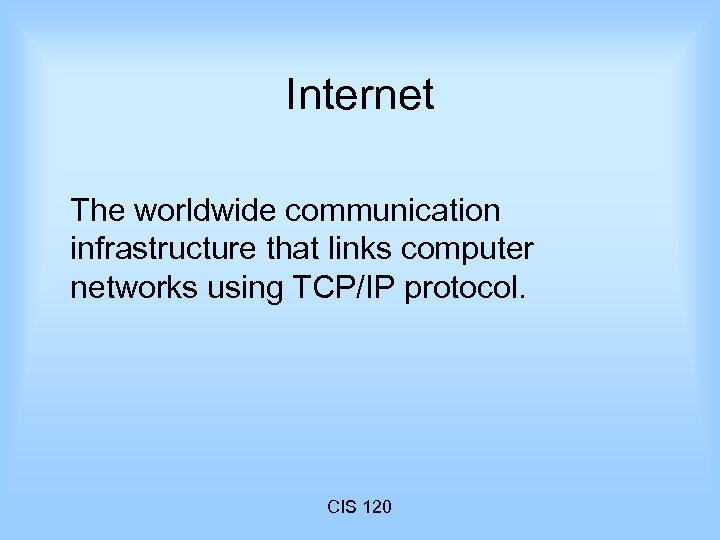Internet The worldwide communication infrastructure that links computer networks using TCP/IP protocol. CIS 120
