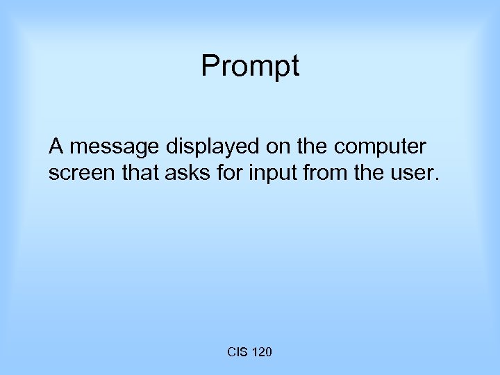 Prompt A message displayed on the computer screen that asks for input from the