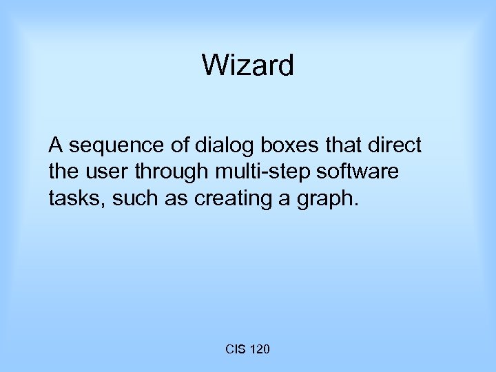 Wizard A sequence of dialog boxes that direct the user through multi-step software tasks,