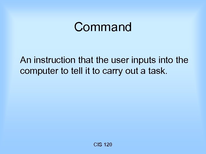 Command An instruction that the user inputs into the computer to tell it to