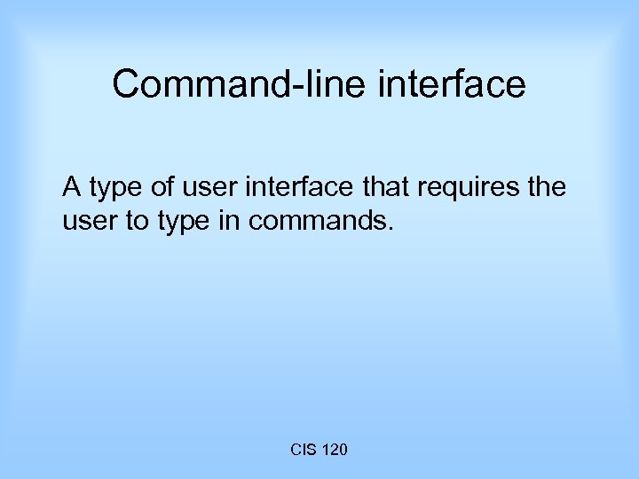 Command-line interface A type of user interface that requires the user to type in