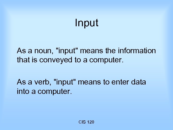 Input As a noun, "input" means the information that is conveyed to a computer.
