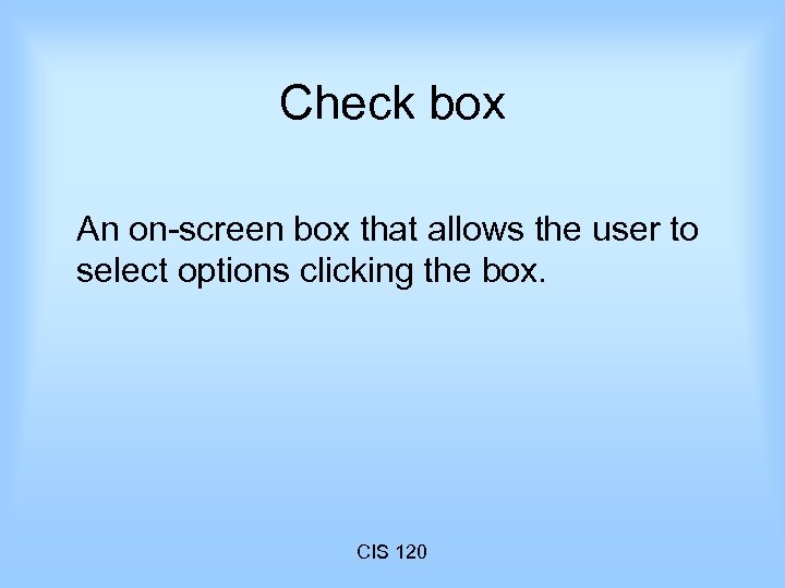 Check box An on-screen box that allows the user to select options clicking the