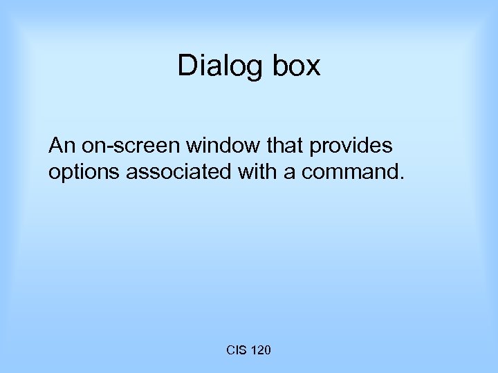 Dialog box An on-screen window that provides options associated with a command. CIS 120