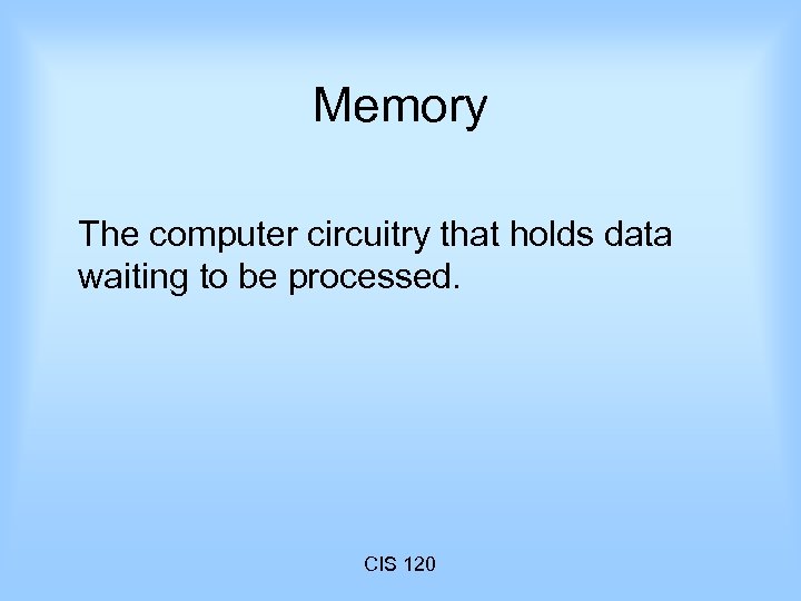 Memory The computer circuitry that holds data waiting to be processed. CIS 120 