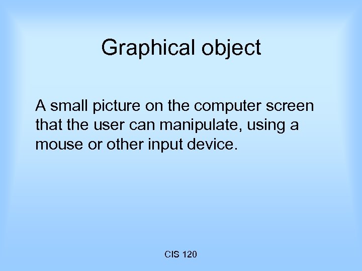 Graphical object A small picture on the computer screen that the user can manipulate,