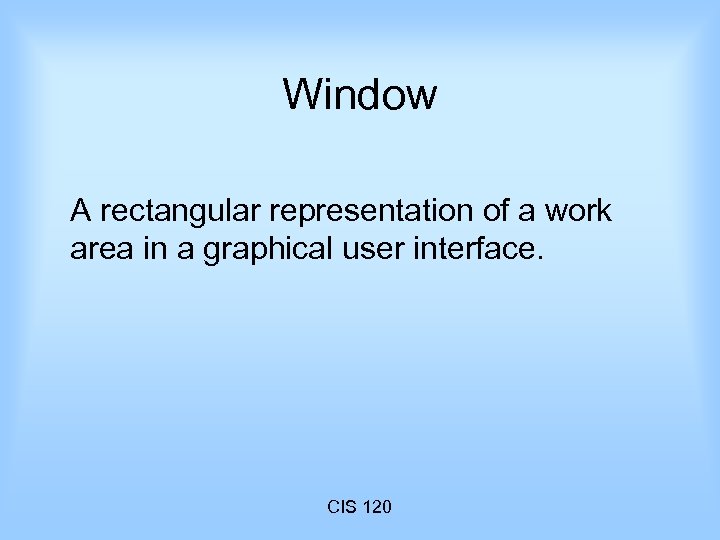 Window A rectangular representation of a work area in a graphical user interface. CIS