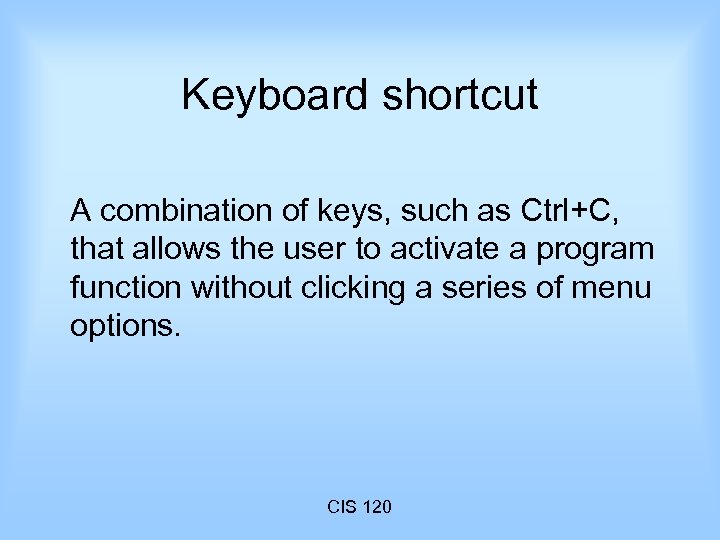 Keyboard shortcut A combination of keys, such as Ctrl+C, that allows the user to
