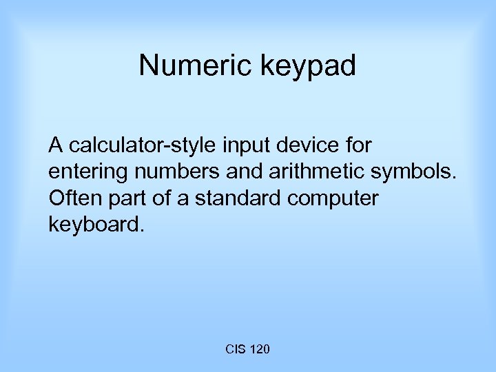 Numeric keypad A calculator-style input device for entering numbers and arithmetic symbols. Often part