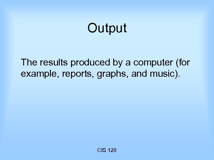 Output The results produced by a computer (for example, reports, graphs, and music). CIS