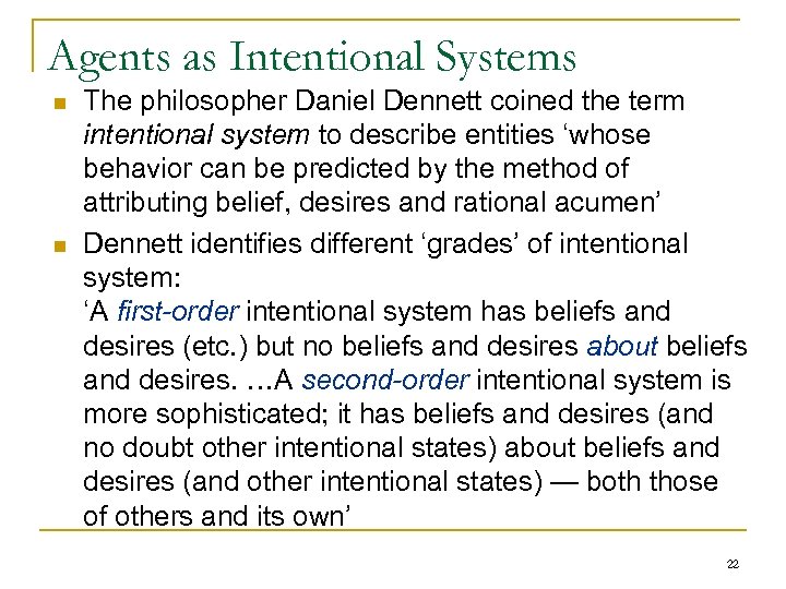 Agents as Intentional Systems n n The philosopher Daniel Dennett coined the term intentional