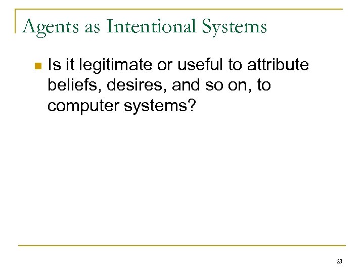 Agents as Intentional Systems n Is it legitimate or useful to attribute beliefs, desires,