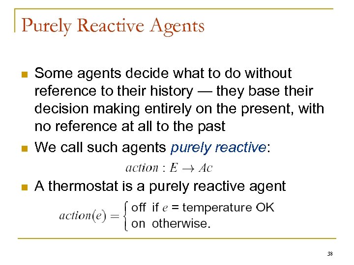 Purely Reactive Agents n Some agents decide what to do without reference to their