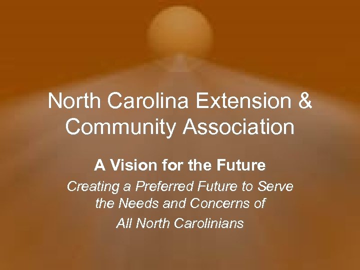 North Carolina Extension & Community Association A Vision for the Future Creating a Preferred