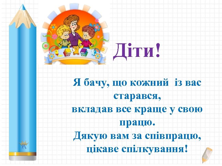 Діти! Я бачу, що кожний із вас старався, вкладав все краще у свою працю.