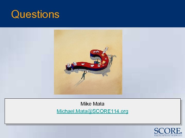 Questions Mike Mata Michael. Mata@SCORE 114. org 