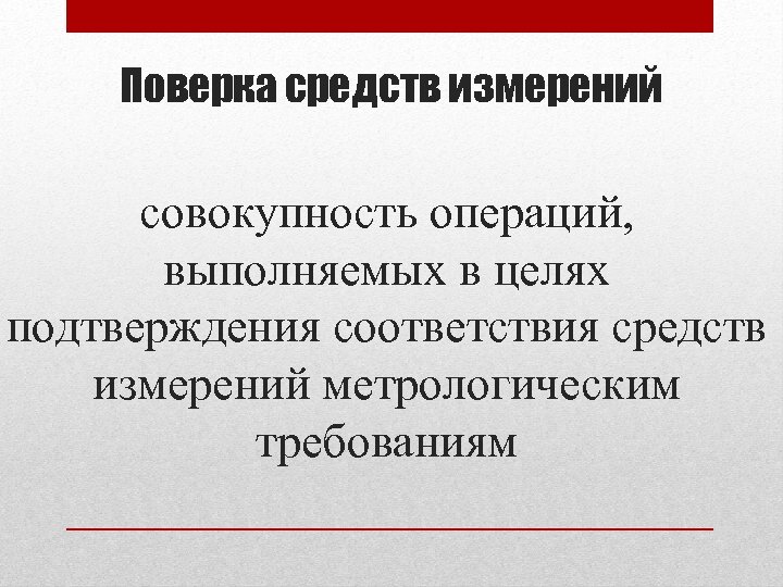 Поверка средств измерений совокупность операций, выполняемых в целях подтверждения соответствия средств измерений метрологическим требованиям