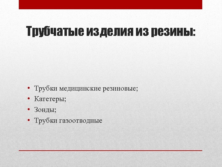 Трубчатые изделия из резины: • • Трубки медицинские резиновые; Катетеры; Зонды; Трубки газоотводные 
