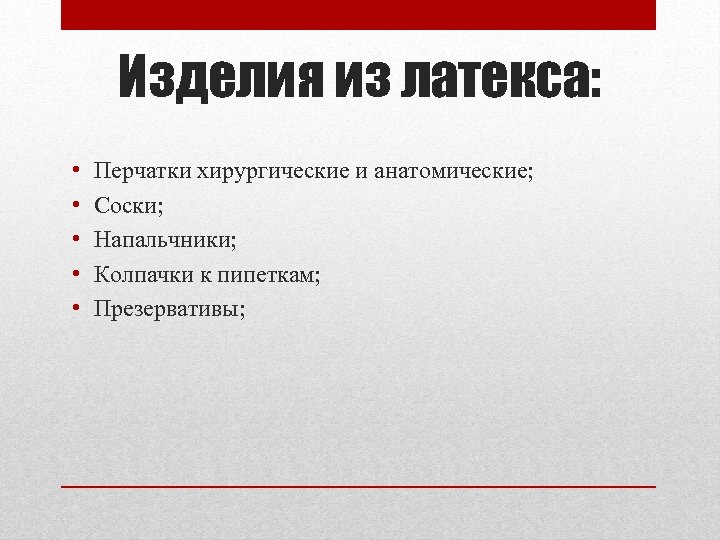 Изделия из латекса: • • • Перчатки хирургические и анатомические; Соски; Напальчники; Колпачки к