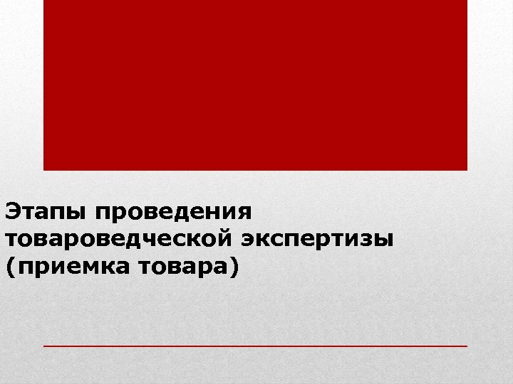Этапы проведения товароведческой экспертизы (приемка товара) 