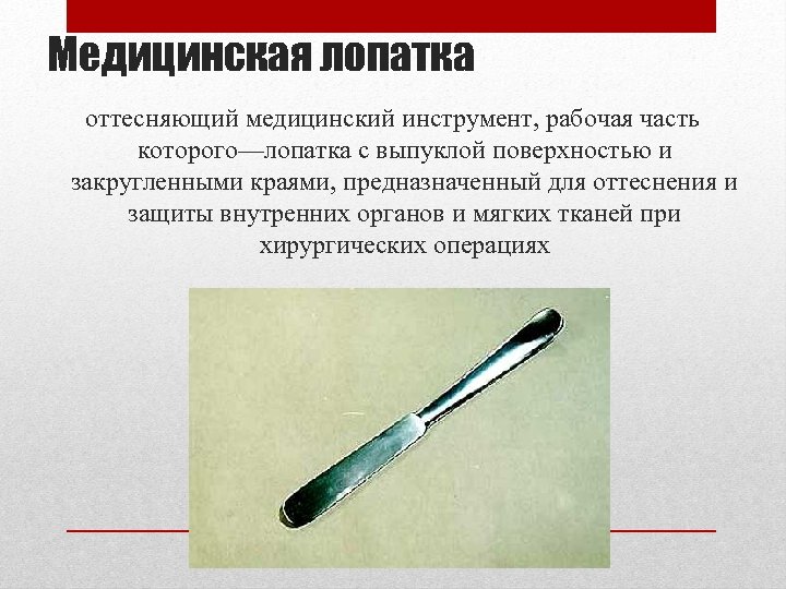 Медицинская лопатка оттесняющий медицинский инструмент, рабочая часть которого—лопатка с выпуклой поверхностью и закругленными краями,