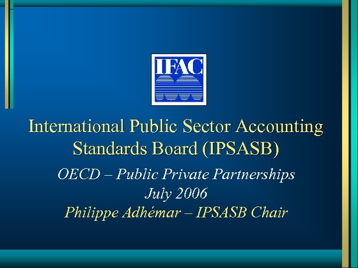 International Public Sector Accounting Standards Board (IPSASB) OECD – Public Private Partnerships July 2006