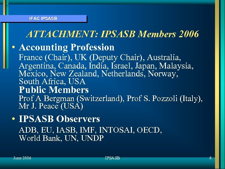 IFAC IPSASB ATTACHMENT: IPSASB Members 2006 • Accounting Profession France (Chair), UK (Deputy Chair),