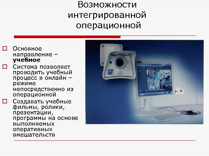 Возможности интегрированной операционной o Основное направление – учебное o Система позволяет проводить учебный процесс