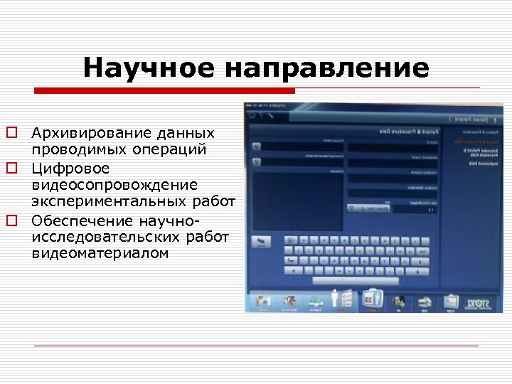 Научное направление o Архивирование данных проводимых операций o Цифровое видеосопровождение экспериментальных работ o Обеспечение