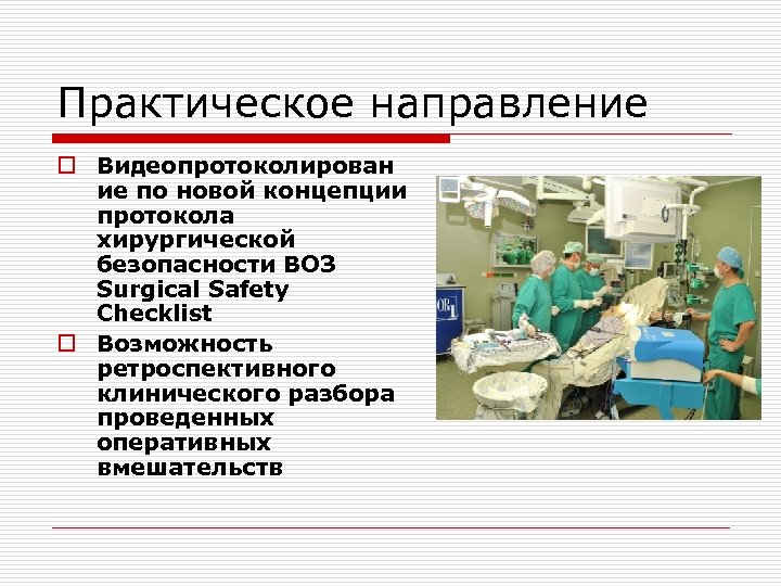 Практическое направление o Видеопротоколирован ие по новой концепции протокола хирургической безопасности ВОЗ Surgical Safety