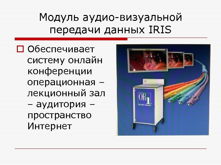 Модуль аудио-визуальной передачи данных IRIS o Обеспечивает систему онлайн конференции операционная – лекционный зал