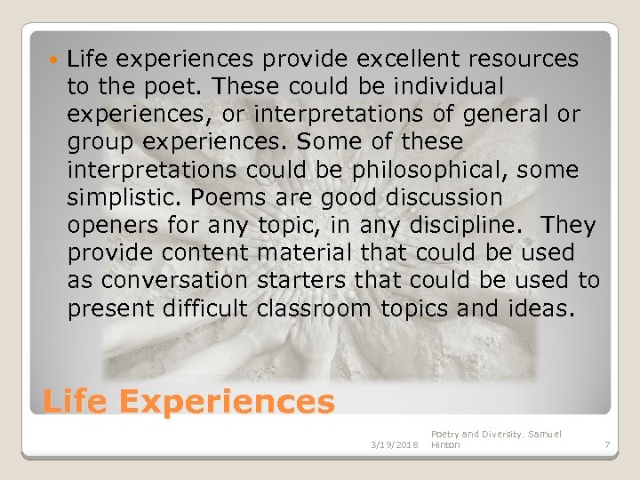  Life experiences provide excellent resources to the poet. These could be individual experiences,