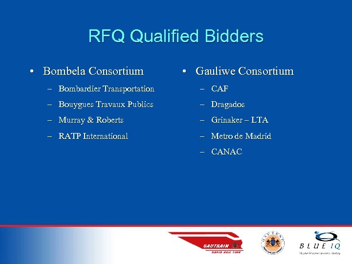 RFQ Qualified Bidders • Bombela Consortium • Gauliwe Consortium – Bombardier Transportation – CAF