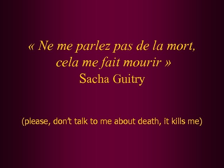  « Ne me parlez pas de la mort, cela me fait mourir »