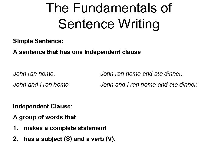 The Fundamentals of Sentence Writing Simple Sentence: A sentence that has one independent clause