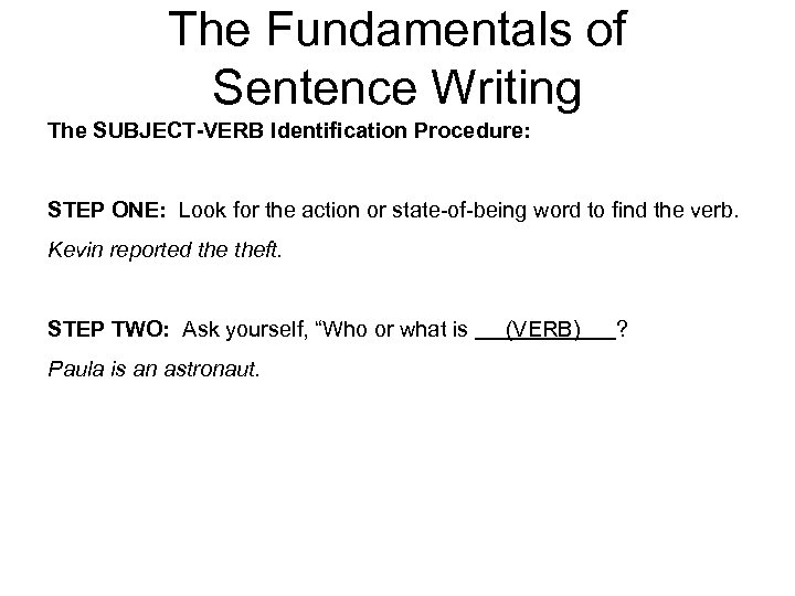 The Fundamentals of Sentence Writing The SUBJECT-VERB Identification Procedure: STEP ONE: Look for the